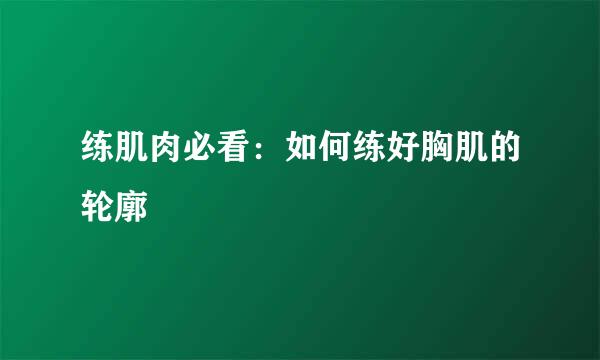 练肌肉必看：如何练好胸肌的轮廓