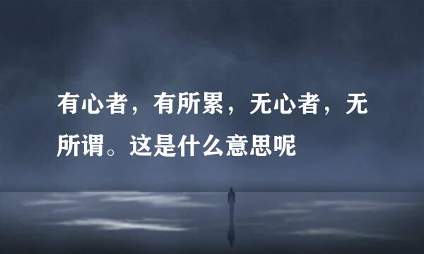 有心者，有所累，无心者，无所谓。这是什么意思呢