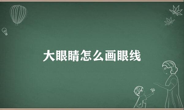 大眼睛怎么画眼线