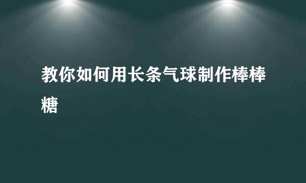 教你如何用长条气球制作棒棒糖
