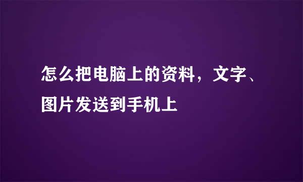 怎么把电脑上的资料，文字、图片发送到手机上