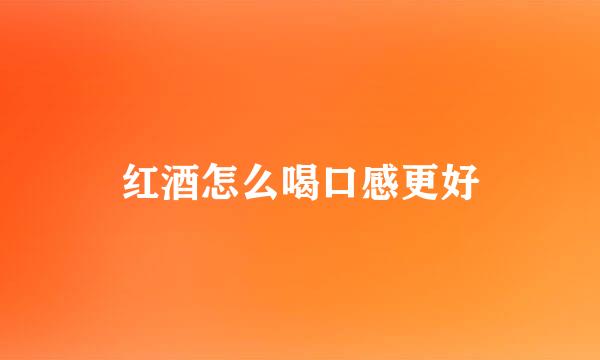 红酒怎么喝口感更好