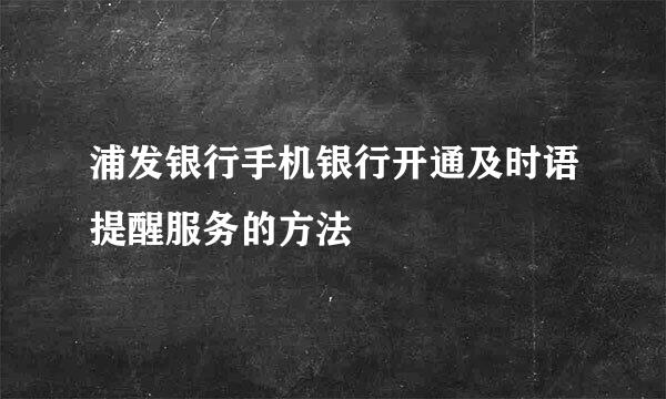 浦发银行手机银行开通及时语提醒服务的方法