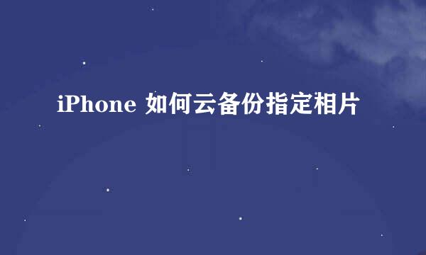 iPhone 如何云备份指定相片