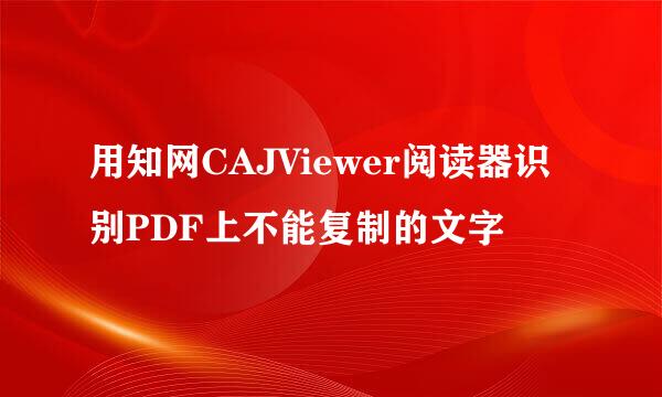 用知网CAJViewer阅读器识别PDF上不能复制的文字
