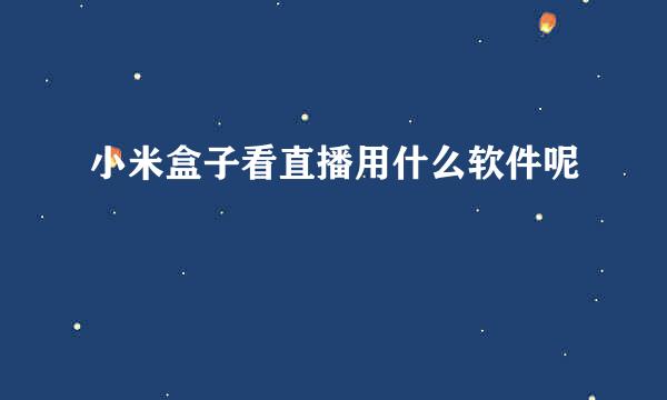 小米盒子看直播用什么软件呢