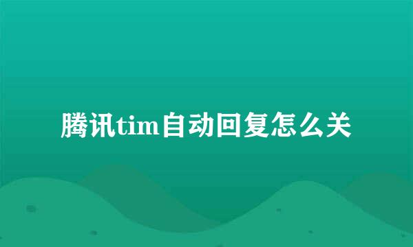 腾讯tim自动回复怎么关