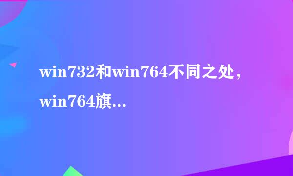 win732和win764不同之处，win764旗舰版系统32位