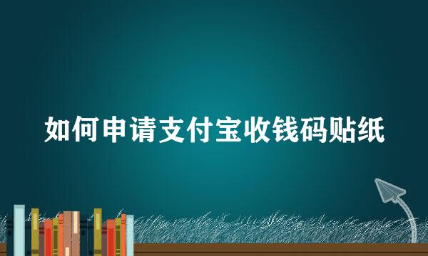 如何申请支付宝收钱码贴纸