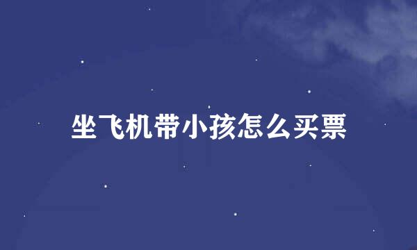 坐飞机带小孩怎么买票