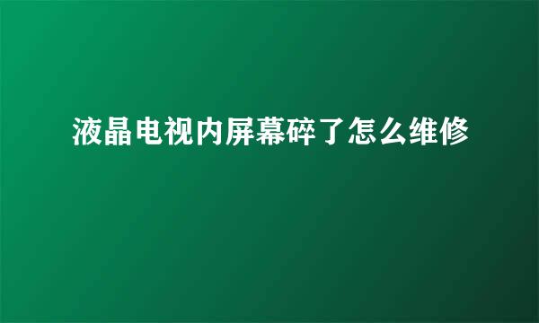 液晶电视内屏幕碎了怎么维修