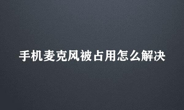 手机麦克风被占用怎么解决