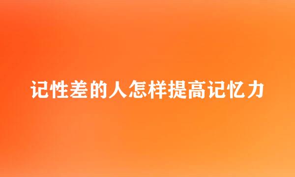 记性差的人怎样提高记忆力