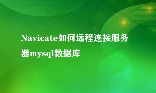 Navicate如何远程连接服务器mysql数据库