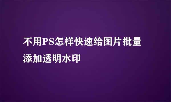 不用PS怎样快速给图片批量添加透明水印
