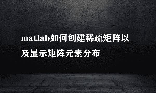 matlab如何创建稀疏矩阵以及显示矩阵元素分布