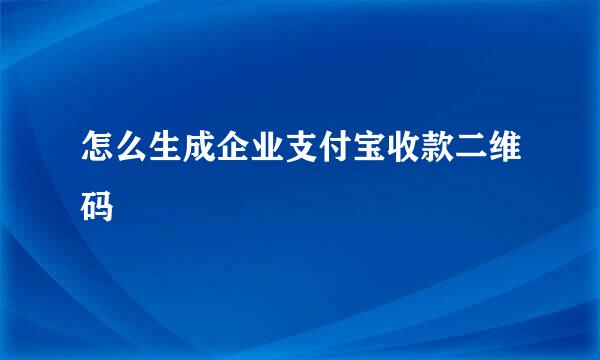 怎么生成企业支付宝收款二维码