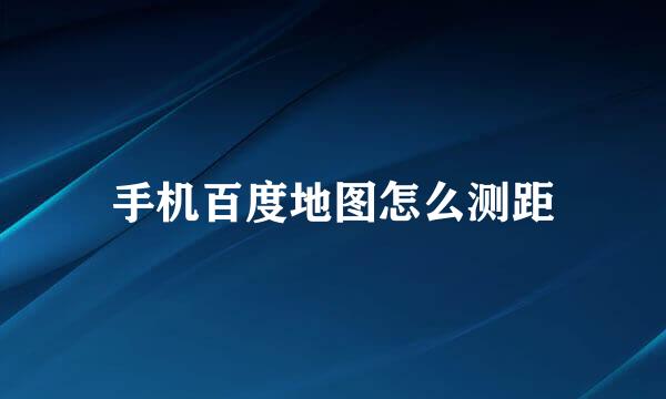 手机百度地图怎么测距