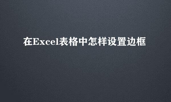 在Excel表格中怎样设置边框