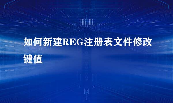 如何新建REG注册表文件修改键值