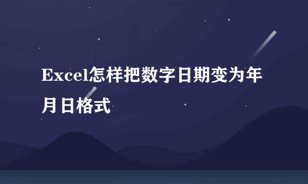 Excel怎样把数字日期变为年月日格式