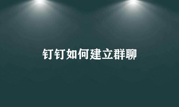 钉钉如何建立群聊