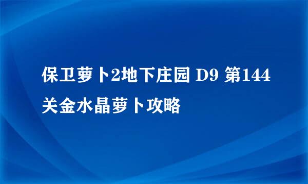 保卫萝卜2地下庄园 D9 第144关金水晶萝卜攻略