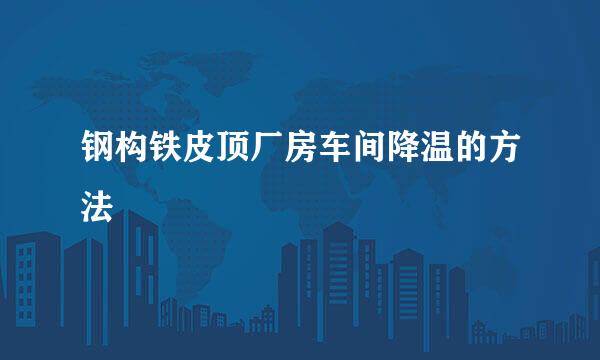 钢构铁皮顶厂房车间降温的方法