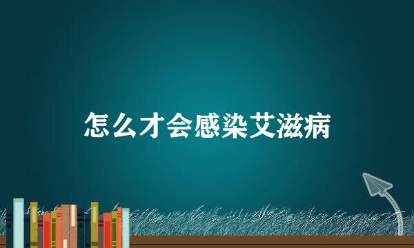 怎么才会感染艾滋病