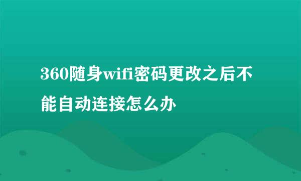 360随身wifi密码更改之后不能自动连接怎么办