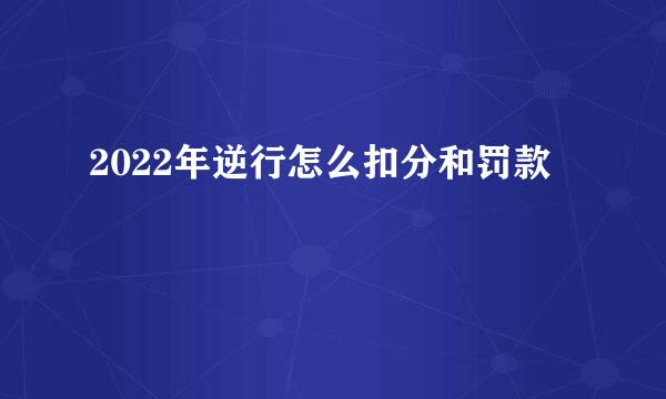 2022年逆行怎么扣分和罚款