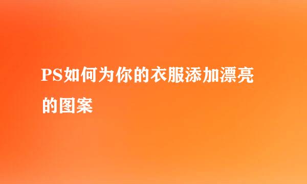 PS如何为你的衣服添加漂亮的图案