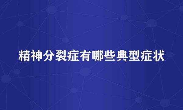 精神分裂症有哪些典型症状