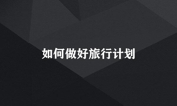 如何做好旅行计划