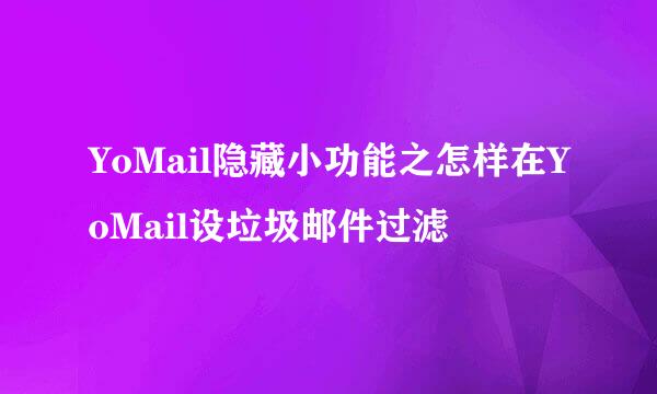 YoMail隐藏小功能之怎样在YoMail设垃圾邮件过滤