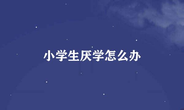 小学生厌学怎么办