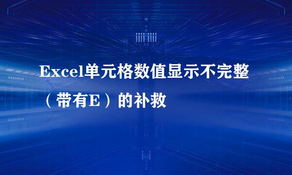 Excel单元格数值显示不完整(带有E)的补救