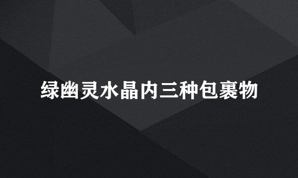 绿幽灵水晶内三种包裹物
