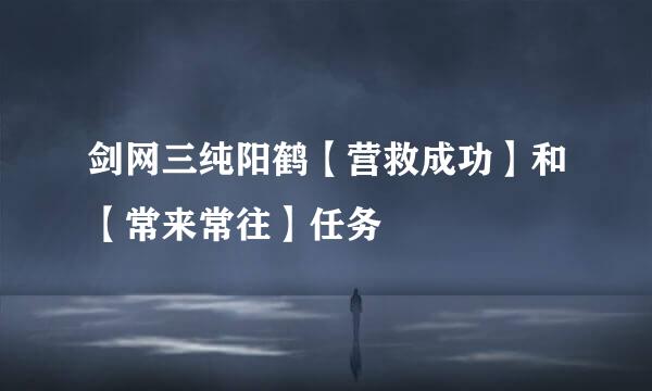 剑网三纯阳鹤【营救成功】和【常来常往】任务