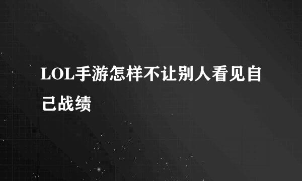 LOL手游怎样不让别人看见自己战绩