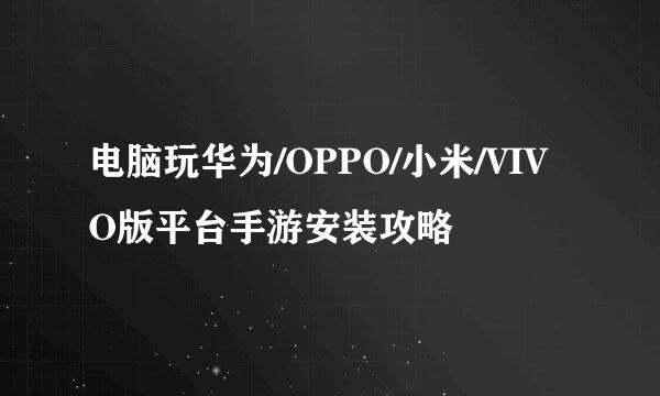 电脑玩华为/OPPO/小米/VIVO版平台手游安装攻略