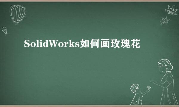SolidWorks如何画玫瑰花