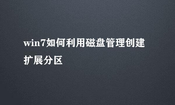 win7如何利用磁盘管理创建扩展分区
