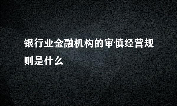 银行业金融机构的审慎经营规则是什么