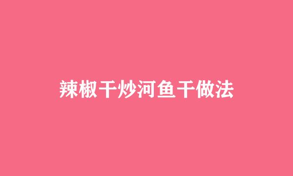 辣椒干炒河鱼干做法