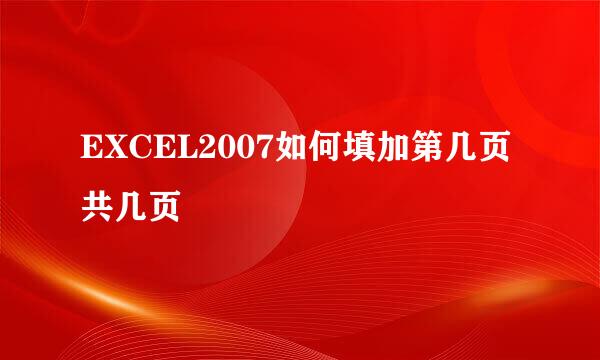 EXCEL2007如何填加第几页共几页