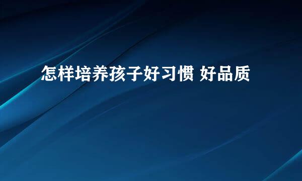 怎样培养孩子好习惯 好品质