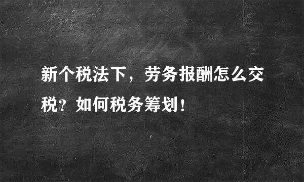 新个税法下，劳务报酬怎么交税？如何税务筹划！