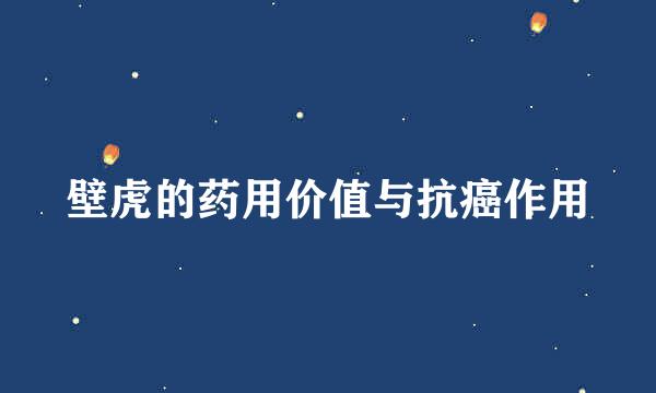壁虎的药用价值与抗癌作用