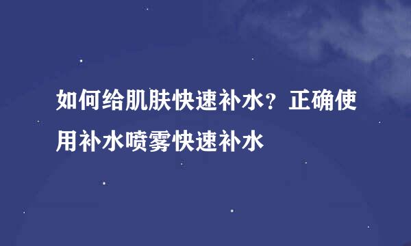 如何给肌肤快速补水？正确使用补水喷雾快速补水